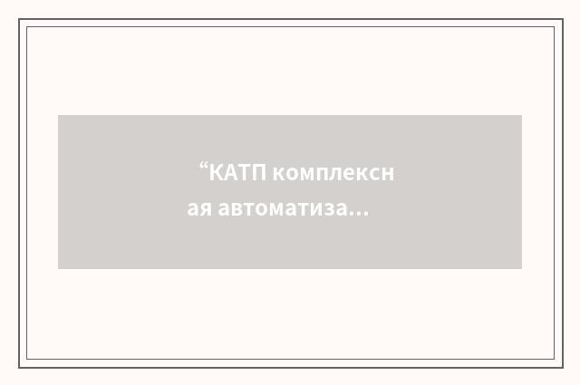 “КАТП комплексная автоматизация технологического процесса”俄汉翻译