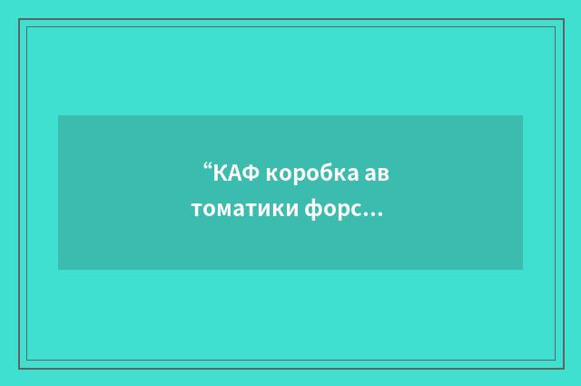 “КАФ коробка автоматики форсажа”俄汉翻译