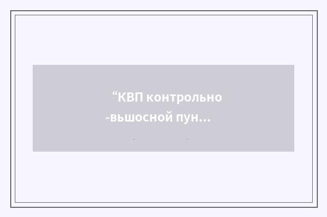 “КВП контрольно-вьшосной пункт”俄汉翻译
