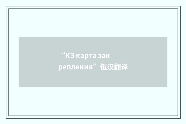 “КЗ карта закрепления”俄汉翻译