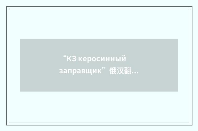 “КЗ керосинный заправщик”俄汉翻译