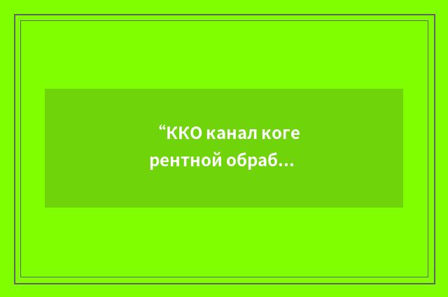 “ККО канал когерентной обработки”俄汉翻译