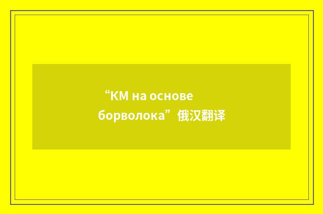 “КМ на основе борволока”俄汉翻译