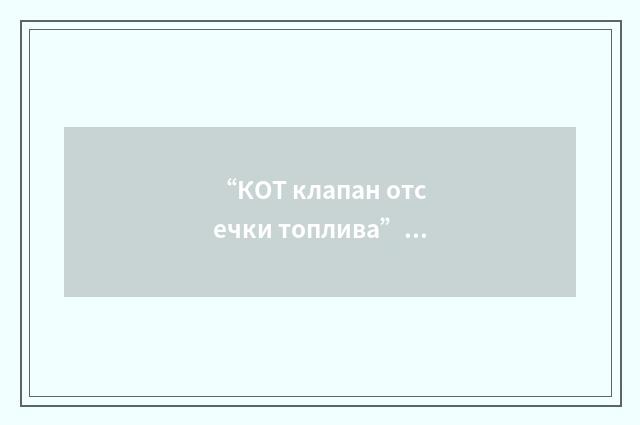 “КОТ клапан отсечки топлива”俄汉翻译