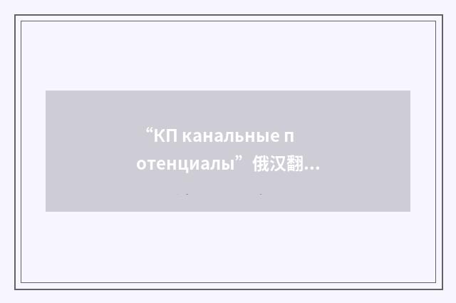 “КП канальные потенциалы”俄汉翻译