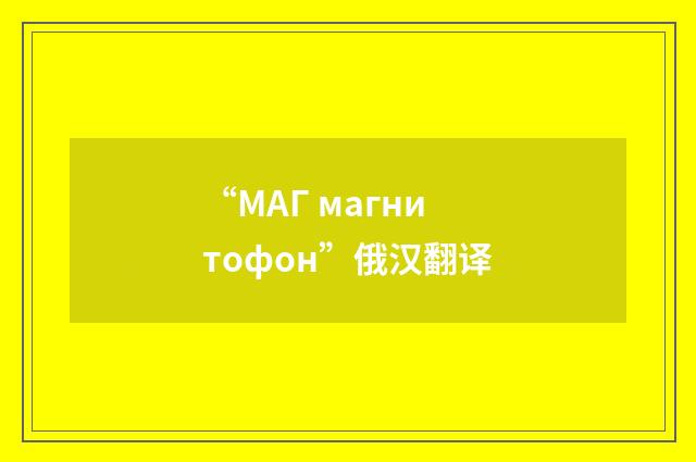 “МАГ магнитофон”俄汉翻译