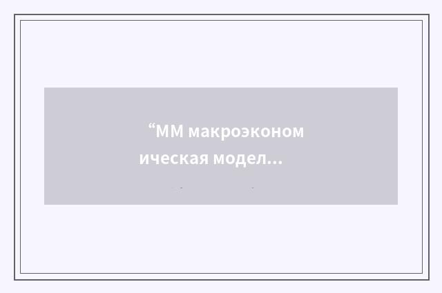 “ММ макроэкономическая модель”俄汉翻译