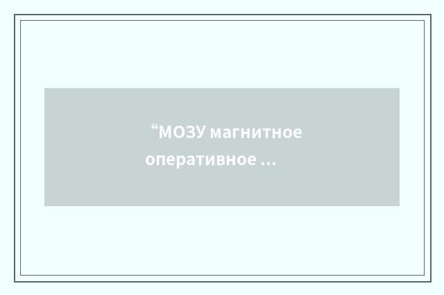 “МОЗУ магнитное оперативное запоминающее устройство”俄汉翻译
