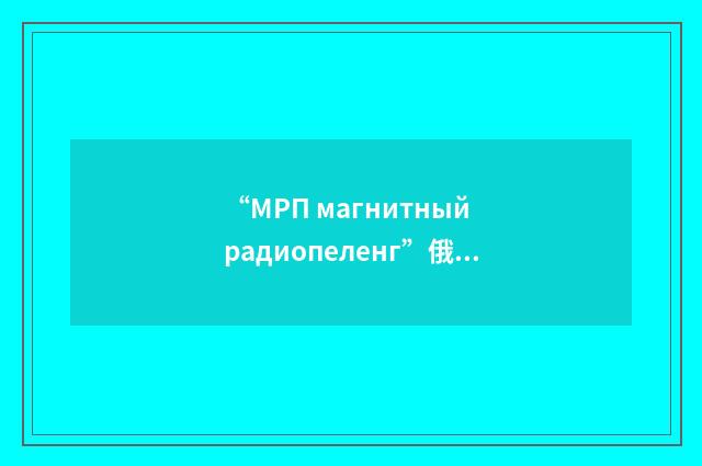 “МРП магнитный радиопеленг”俄汉翻译