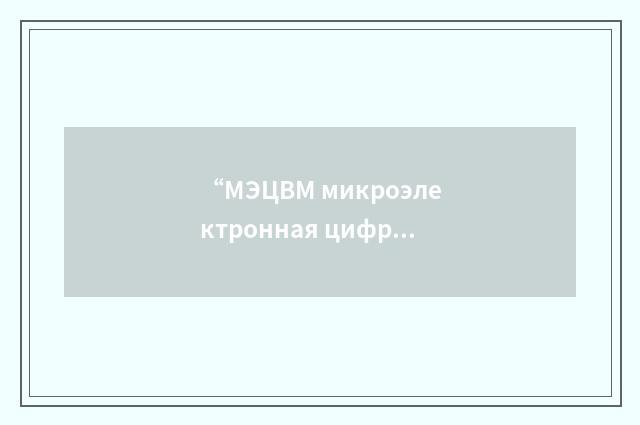 “МЭЦВМ микроэлектронная цифровая вычислительная машина”俄汉翻译