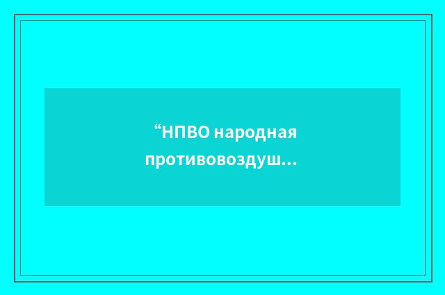 “НПВО народная противовоздушная оборона”俄汉翻译