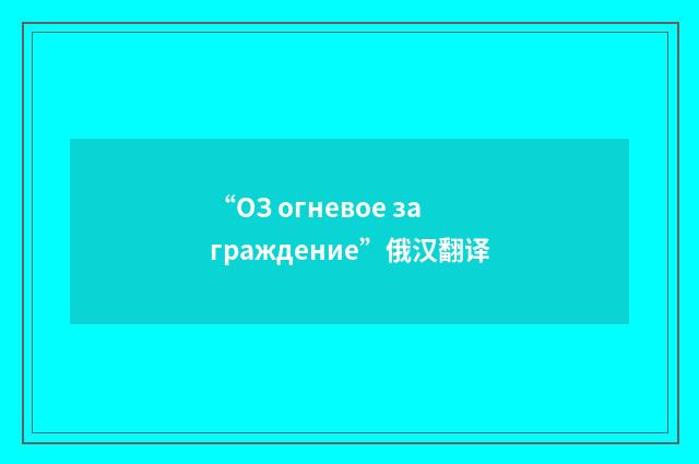 “ОЗ огневое заграждение”俄汉翻译