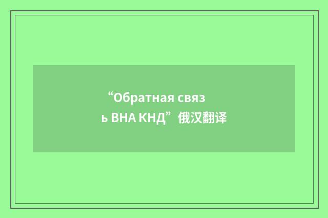 “Обратная связь ВНА КНД”俄汉翻译
