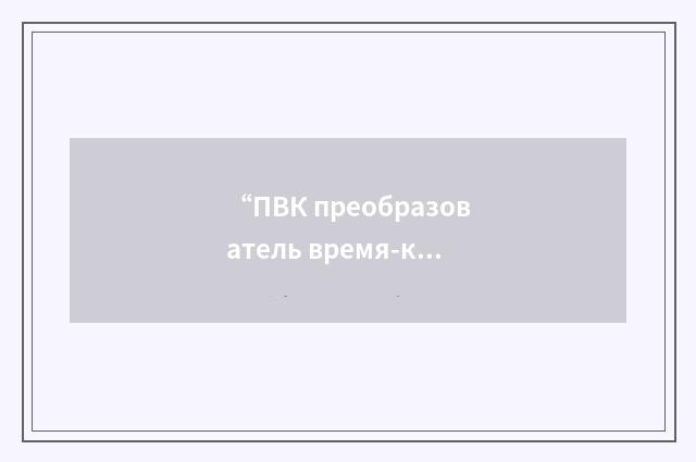 “ПВК преобразователь время-код”俄汉翻译