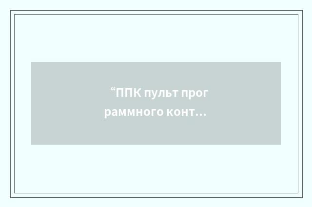 “ППК пульт программного контроля”俄汉翻译