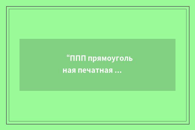 “ППП прямоугольная печатная плата”俄汉翻译