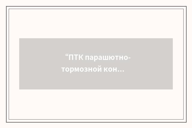 “ПТК парашютно-тормозной контейнер”俄汉翻译