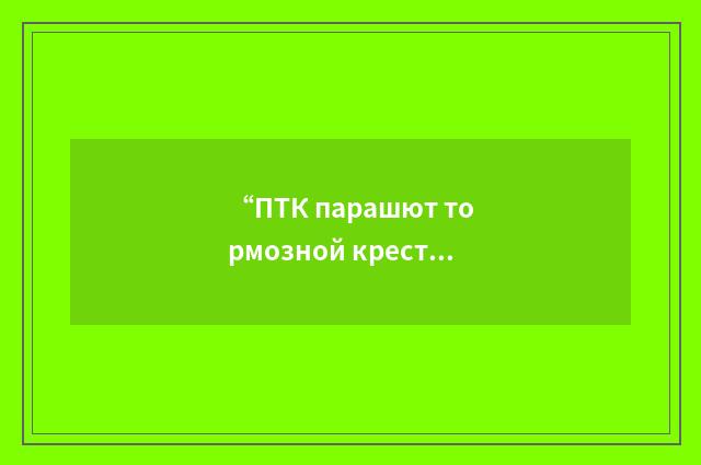 “ПТК парашют тормозной крестообразный”俄汉翻译