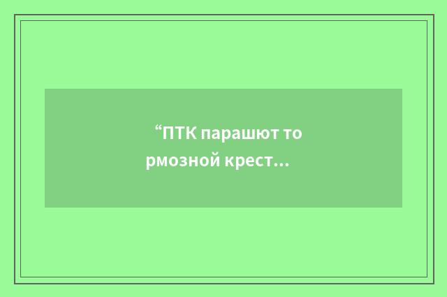 “ПТК парашют тормозной крестообраный”俄汉翻译