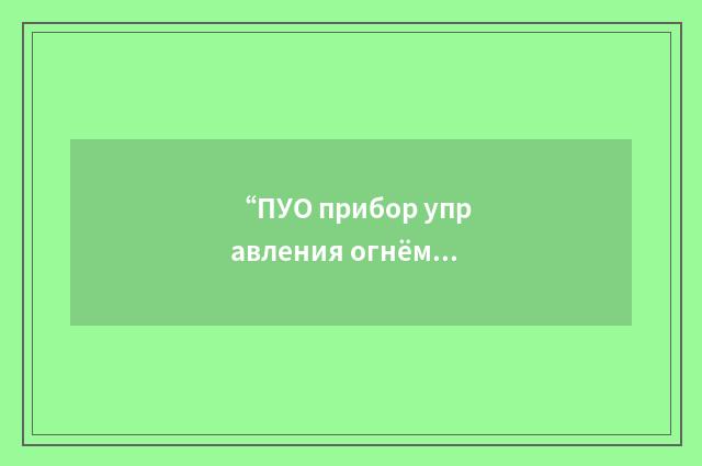 “ПУО прибор управления огнём”俄汉翻译