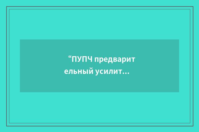 “ПУПЧ предварительный усилитель промежуточной частоты”俄汉翻译