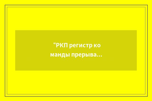 “РКП регистр команды прерывания”俄汉翻译