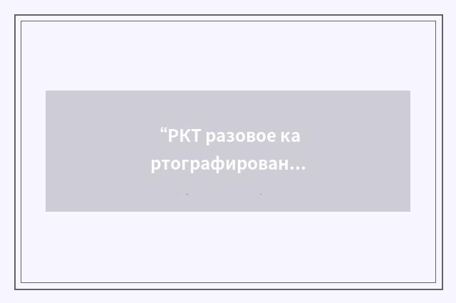 “РКТ разовое картографирование”俄汉翻译