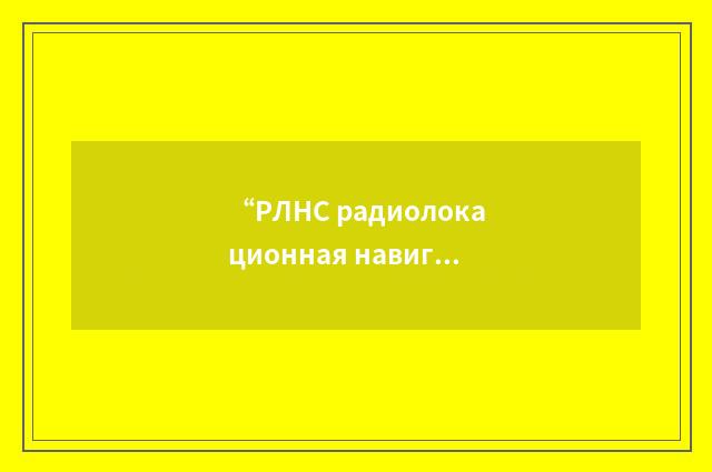 “РЛНС радиолокационная навигационная система”俄汉翻译