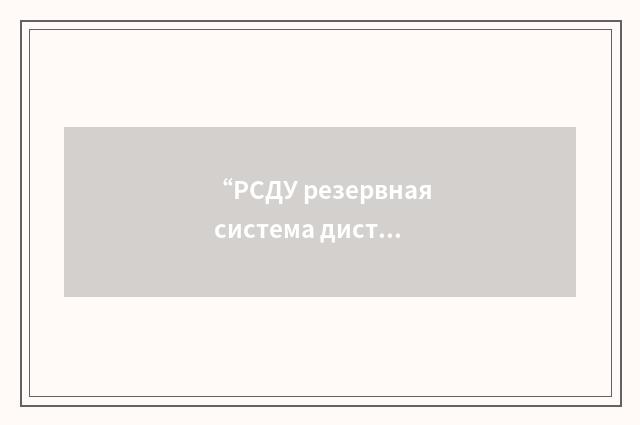 “РСДУ резервная система дистанционного управления”俄汉翻译
