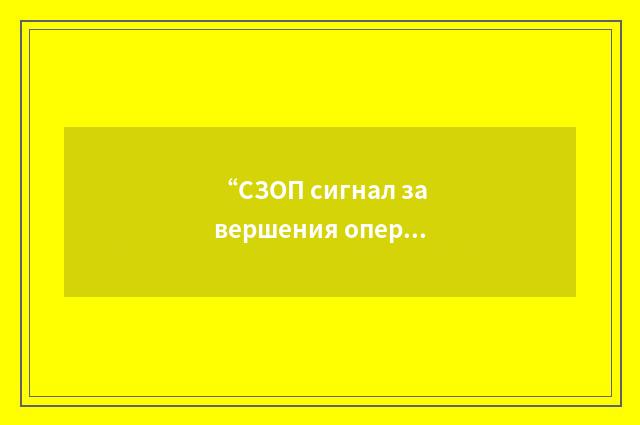 “СЗОП сигнал завершения операции”俄汉翻译