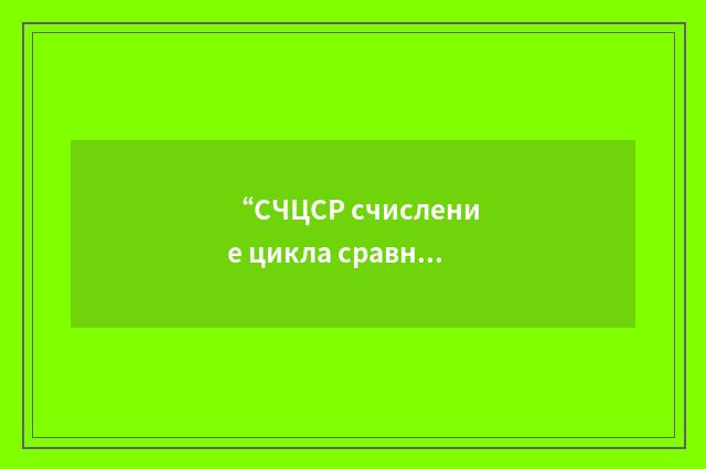 “СЧЦСР счисление цикла сравнений”俄汉翻译