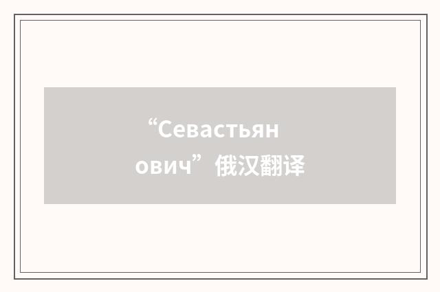 “Севастьянович”俄汉翻译