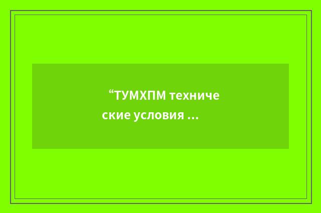 “ТУМХПМ технические условия главного управления промышленности химических пласти