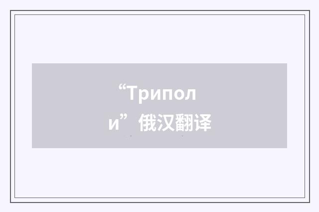 “Триполи”俄汉翻译