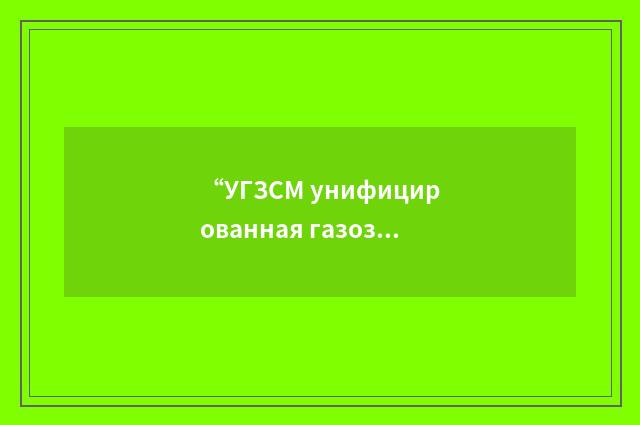 “УГЗСМ унифицированная газозаправочная станция”俄汉翻译