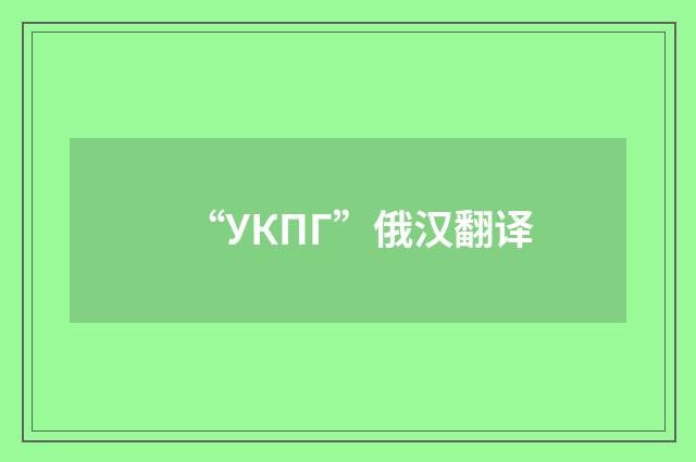 “УКПГ”俄汉翻译