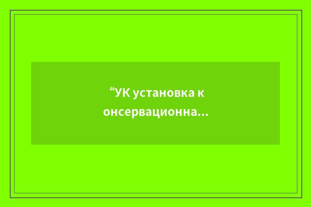 “УК установка консервационная”俄汉翻译
