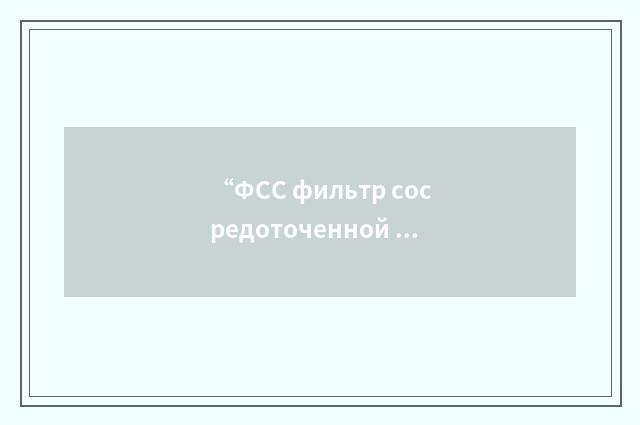 “ФСС фильтр сосредоточенной селекции”俄汉翻译