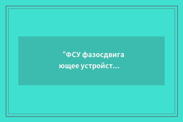 “ФСУ фазосдвигающее устройство”俄汉翻译