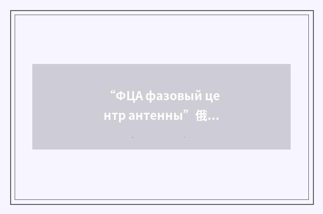 “ФЦА фазовый центр антенны”俄汉翻译