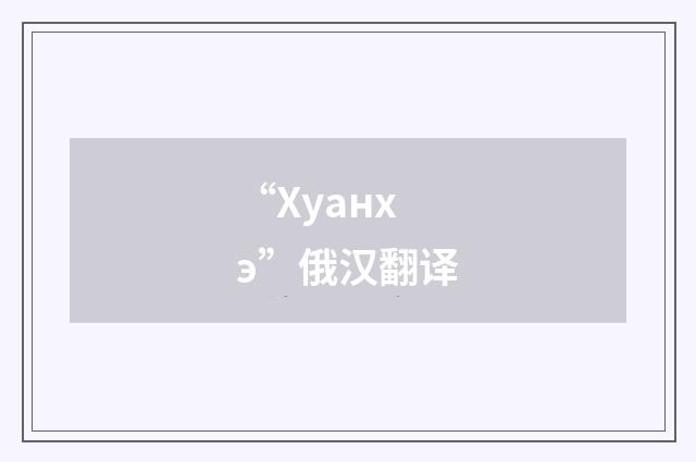 “Хуанхэ”俄汉翻译
