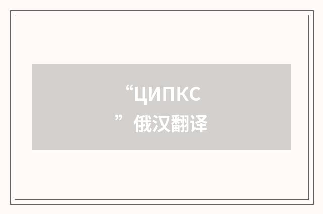 “ЦИПКС”俄汉翻译