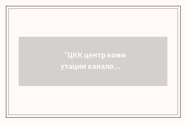 “ЦКК центр коммутации каналов”俄汉翻译