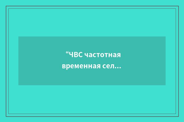 “ЧВС частотная временная селекция”俄汉翻译