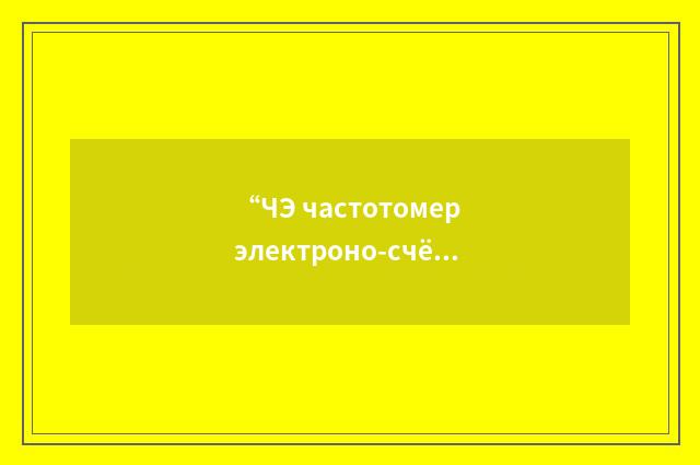 “ЧЭ частотомер электроно-счётный”俄汉翻译