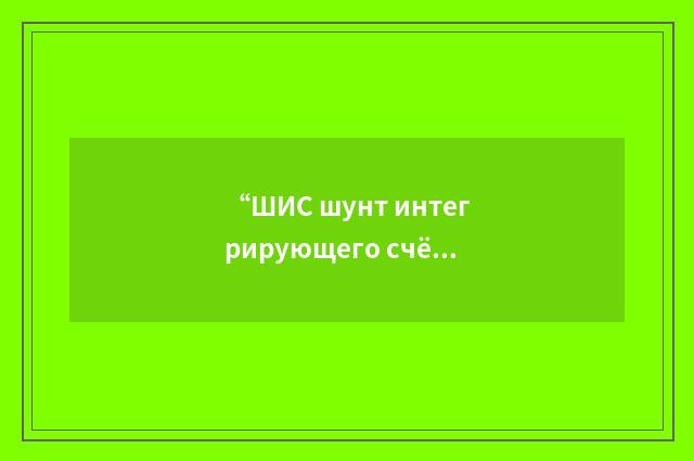 “ШИС шунт интегрирующего счётчика”俄汉翻译