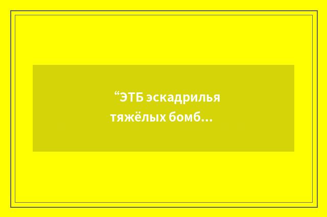 “ЭТБ эскадрилья тяжёлых бомбардировщиков”俄汉翻译