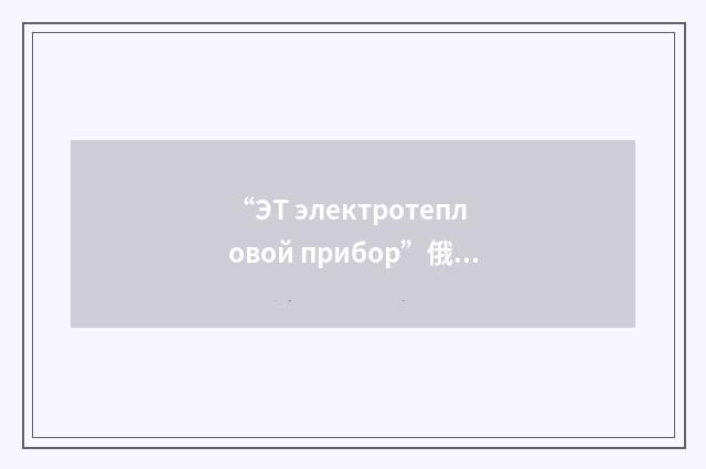 “ЭТ электротепловой прибор”俄汉翻译