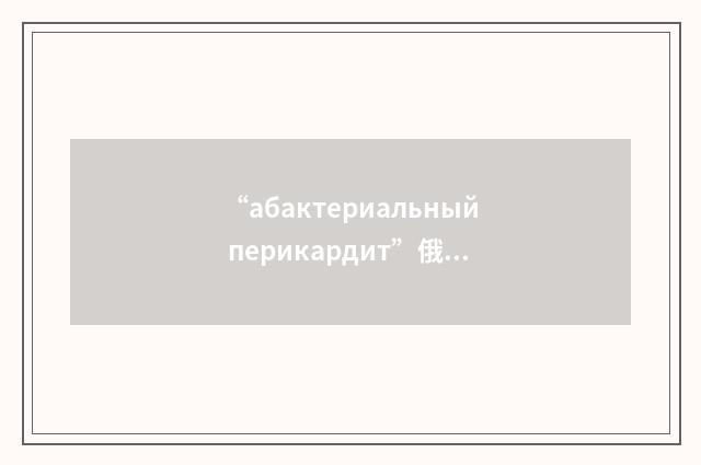 “абактериальный перикардит”俄汉翻译