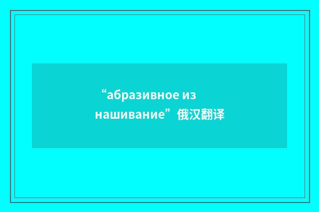 “абразивное изнашивание”俄汉翻译